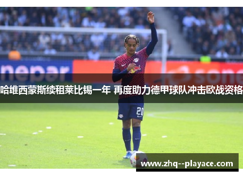 哈维西蒙斯续租莱比锡一年 再度助力德甲球队冲击欧战资格