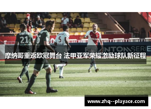 摩纳哥重返欧冠舞台 法甲亚军荣耀激励球队新征程