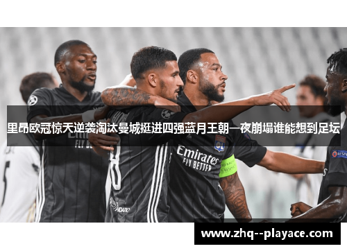 里昂欧冠惊天逆袭淘汰曼城挺进四强蓝月王朝一夜崩塌谁能想到足坛