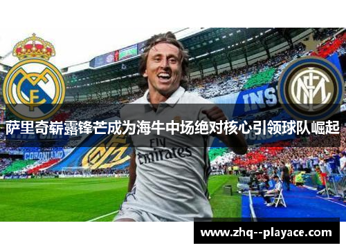 萨里奇崭露锋芒成为海牛中场绝对核心引领球队崛起 萨里奇崭露锋芒成为海牛中场绝对核心引领球队崛起