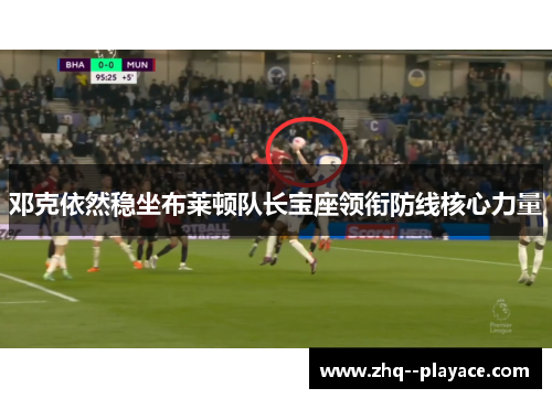 邓克依然稳坐布莱顿队长宝座领衔防线核心力量 邓克依然稳坐布莱顿队长宝座领衔防线核心力量