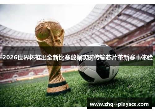 2026世界杯推出全新比赛数据实时传输芯片革新赛事体验 2026世界杯推出全新比赛数据实时传输芯片革新赛事体验