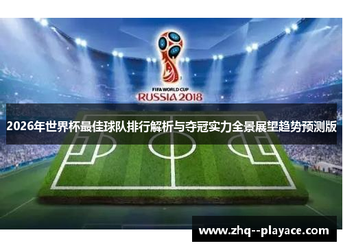 2026年世界杯最佳球队排行解析与夺冠实力全景展望趋势预测版