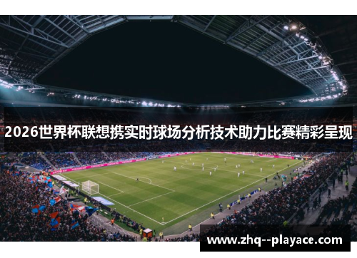 2026世界杯联想携实时球场分析技术助力比赛精彩呈现 2026世界杯联想携实时球场分析技术助力比赛精彩呈现