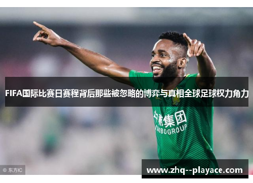 FIFA国际比赛日赛程背后那些被忽略的博弈与真相全球足球权力角力 FIFA国际比赛日赛程背后那些被忽略的博弈与真相全球足球权力角力