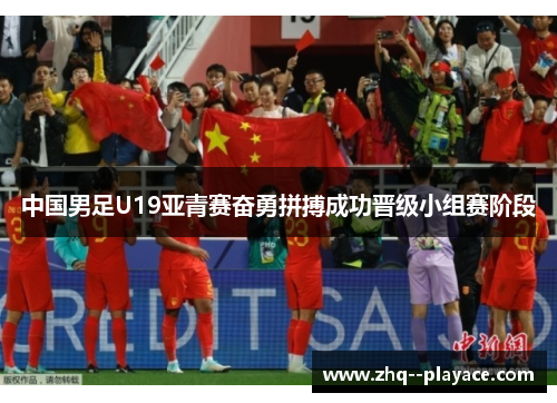 中国男足U19亚青赛奋勇拼搏成功晋级小组赛阶段