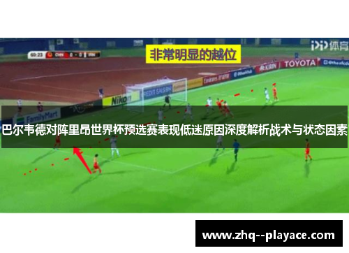 巴尔韦德对阵里昂世界杯预选赛表现低迷原因深度解析战术与状态因素 巴尔韦德对阵里昂世界杯预选赛表现低迷原因深度解析战术与状态因素